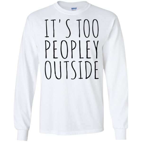 It’s Too Peopley Outside Shirt, Hoodie