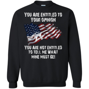 You Are Entitled To Your Opinion Shirt, Hoodie