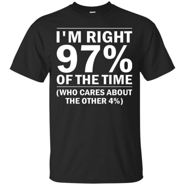 I’m Right 97% Of The Time (Who Cares About The Other 4%) Shirt