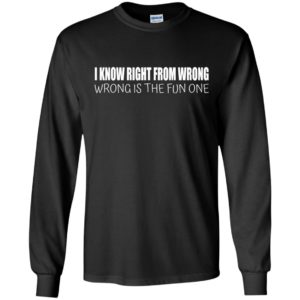 I Know Right From Wrong – Wrong Is The Fun One Shirt
