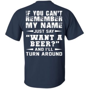 If You Can’t Remember My Name – Just Say Want A Beer Shirt