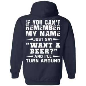 If You Can’t Remember My Name – Just Say Want A Beer Shirt