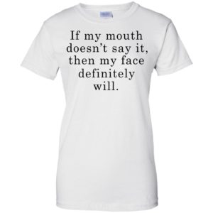 If My Mouth Doesn’t Say It Then My Face Definitely Will Shirt