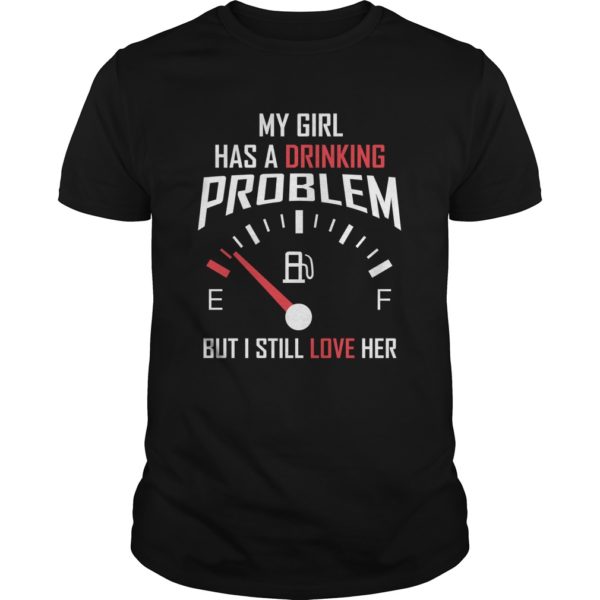 My Girl Has A Drinking Problem But I Still Love Her Shirt