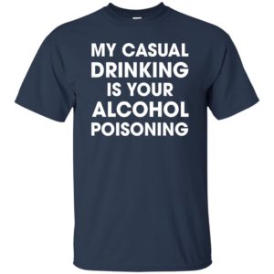 My Casual Drinking Is Your Alcohol Poisoning Shirt