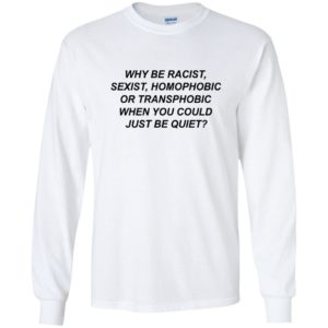 Why Be Racist, Sexist, Homophobic Or Transphobic Shirt