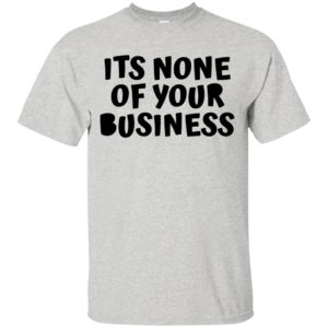 Its None Of Your Business Shirt, Hoodie