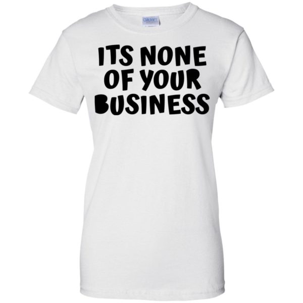 Its None Of Your Business Shirt, Hoodie