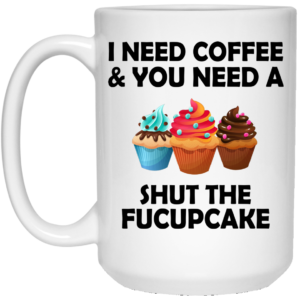 I Need Coffee And You Need A Shut The Fucupcake Mugs