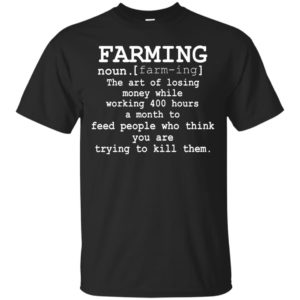 Farming - The Art Of Losing Money While Working 400 Hour A Month Shirt