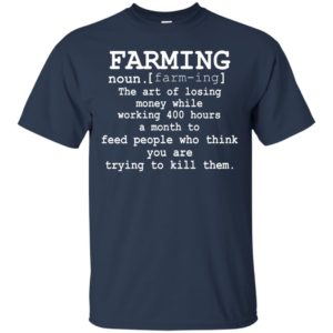 Farming - The Art Of Losing Money While Working 400 Hour A Month Shirt