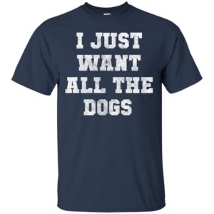 I Just Want All The Dogs Shirt, Hoodie, Tank