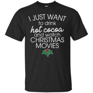 I Just Want To Drink Hot Cocoa And Watch Christmas Movies Shirt
