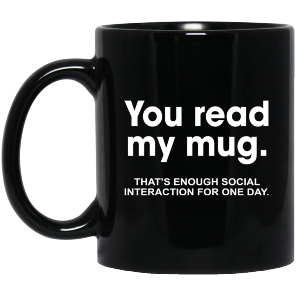 You Read My Mug That's Enough Social Interaction For One Day Mugs