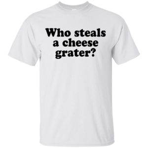 Who Steals A Cheese Grater Shirt, Hoodie, Tank