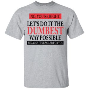 Let's Do It The Dumbest Way Possible Shirt