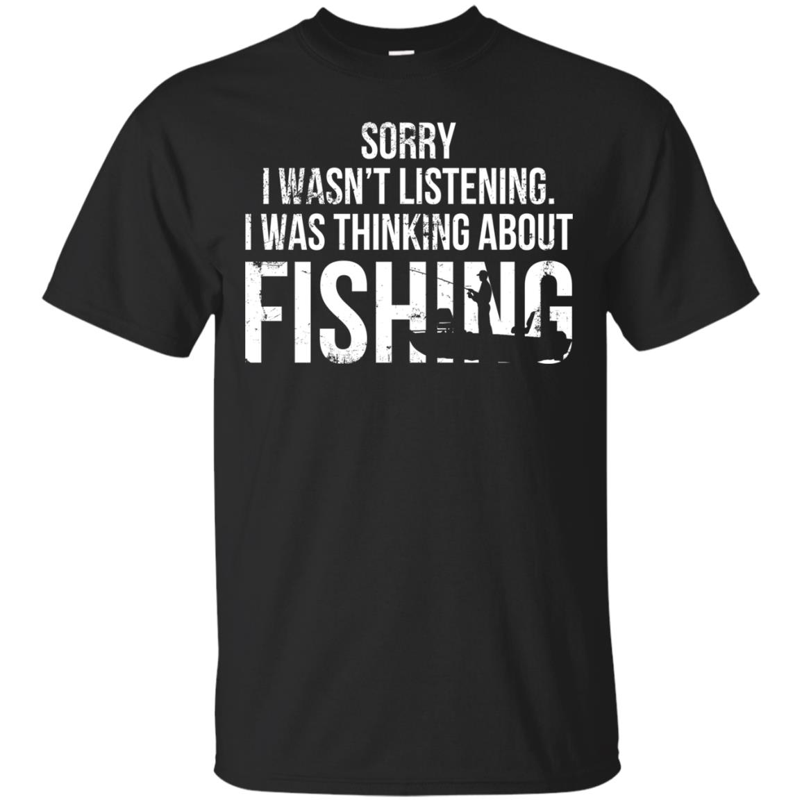 Sorry I Wasn't Listening - I Was Thinking About Fishing Shirt
