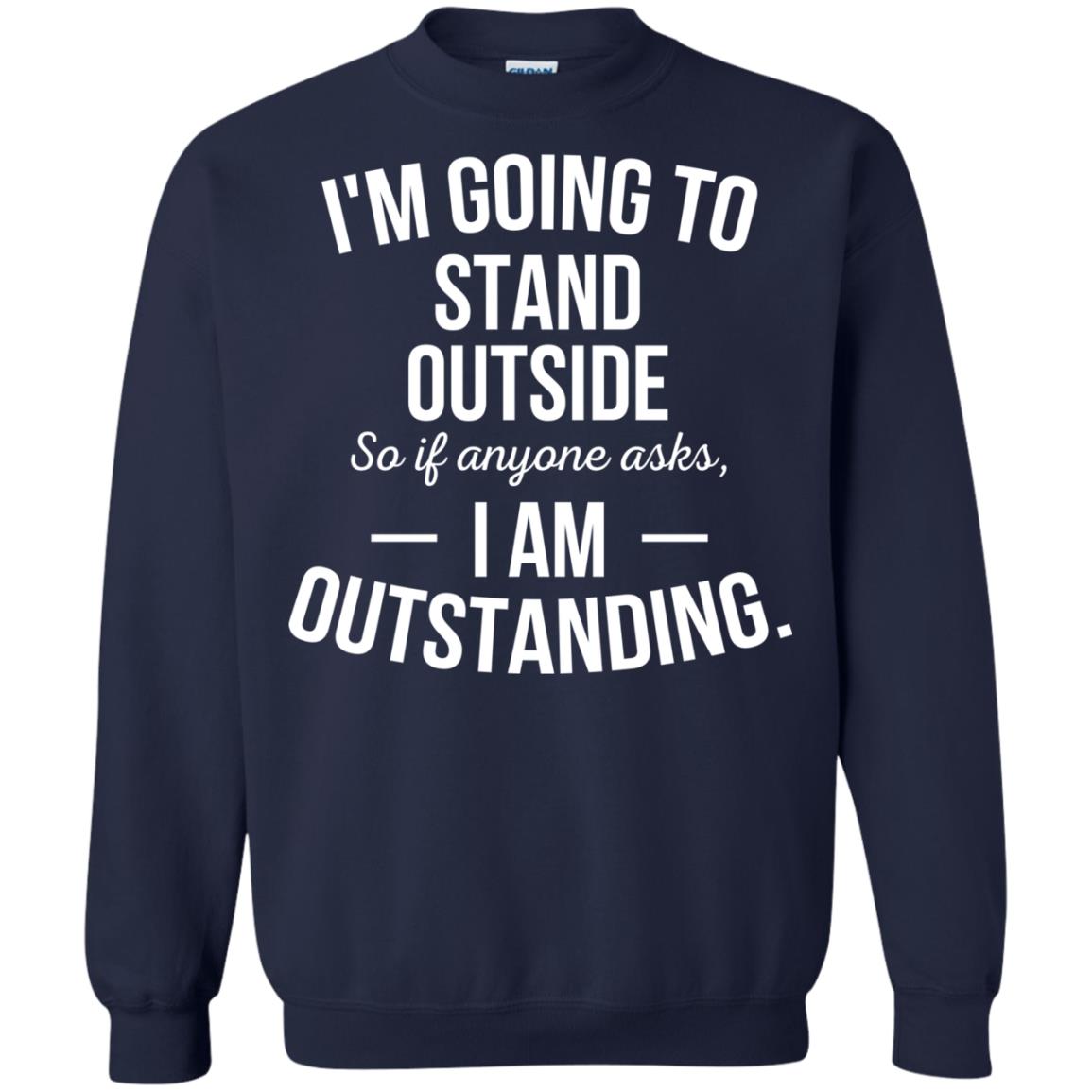 I'm Going To Stand Outside So If Anyone Asks I Am Outstanding Shirt