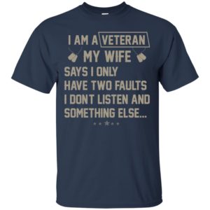 I Am A Veteran My Wife Says I Only Have Two Faults Shirt