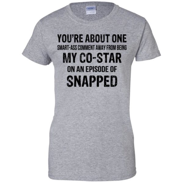 You're About One Smart-ass Comment Away From Being My Co-Star Shirt