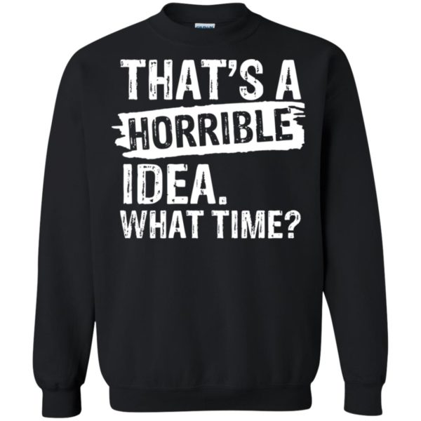 That's A Horrible Idea - What Time Shirt