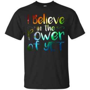 I Believe In The Power Of Yet Shirt