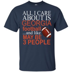 All I Care About Is Georgia Football And Like May Be 3 People Shirt