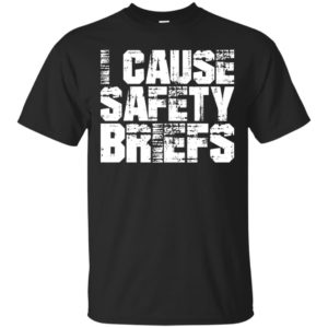 I Cause Safety Briefs Shirt, Hoodie, Tank