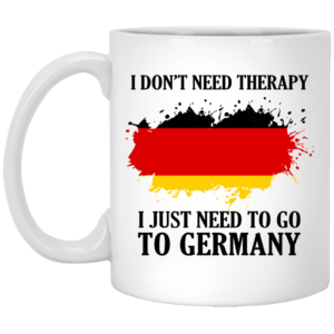 I Don't Need Therapy I Just Need Go To Germany Mugs