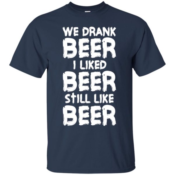 We Drank Beer I Liked Beer Still Like Beer Shirt | Allbluetees.com