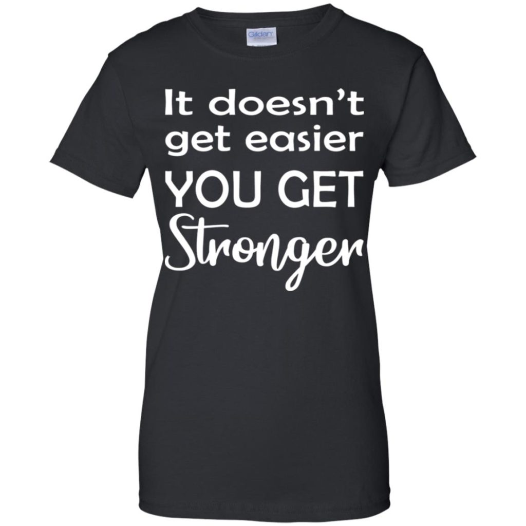 It Doesn't Get Easier You Get Stronger Shirt | Allbluetees.com