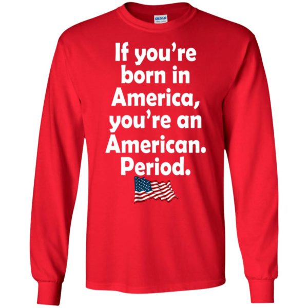 If You're Born In America - You're An American Period Shirt