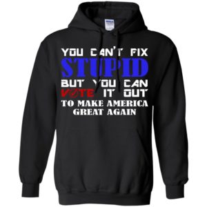 You Can't Fix Stupid But You Can Vote It Out To Make America Great ...
