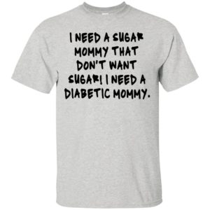 I Need A Sugar Mommy That Don't Want Sugar - I Need A Diabetic Mommy Shirt