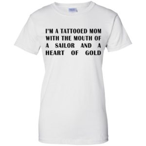 I'm A Tattooed Mom With The Mouth Of A Sailor And A Heart Of Gold Shirt