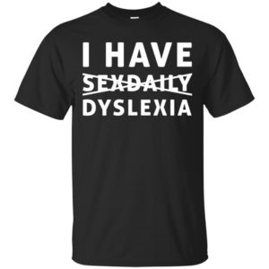 I Have Sexdaily Dyslexia Shirt, Hoodie, Tank | Allbluetees.com
