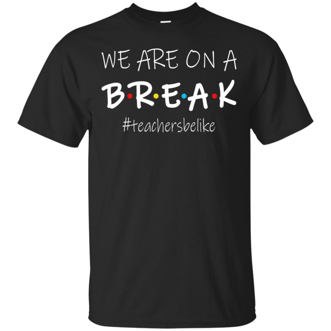 We Are On A Break - Teachers Be Like Shirt | Allbluetees.com