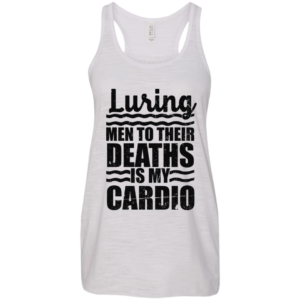 Luring Men To Their Deaths Is My Cardio Shirt