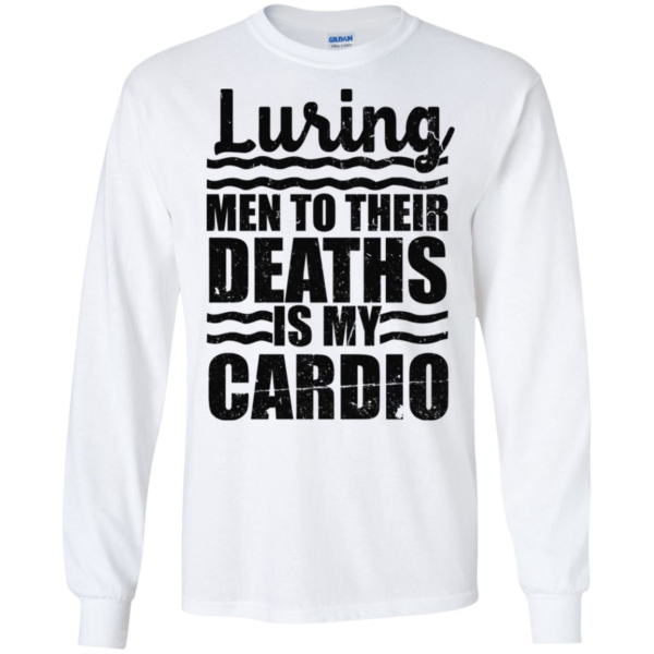 Luring Men To Their Deaths Is My Cardio Shirt