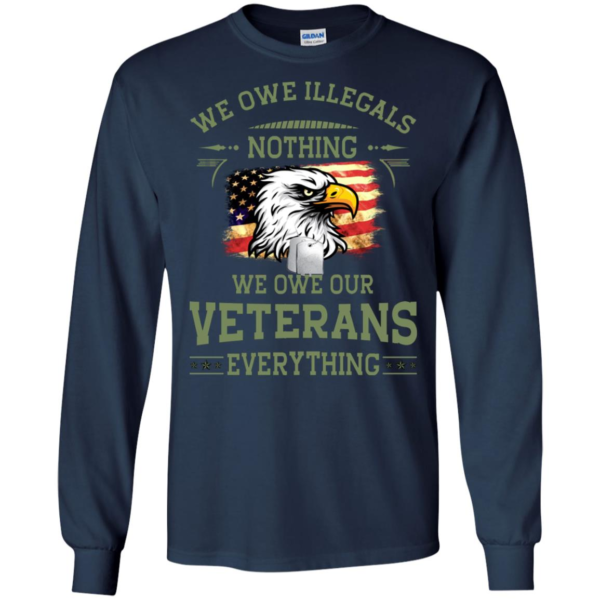 We Owe Illegals Nothing - We Owe Our Veterans Everything Shirt