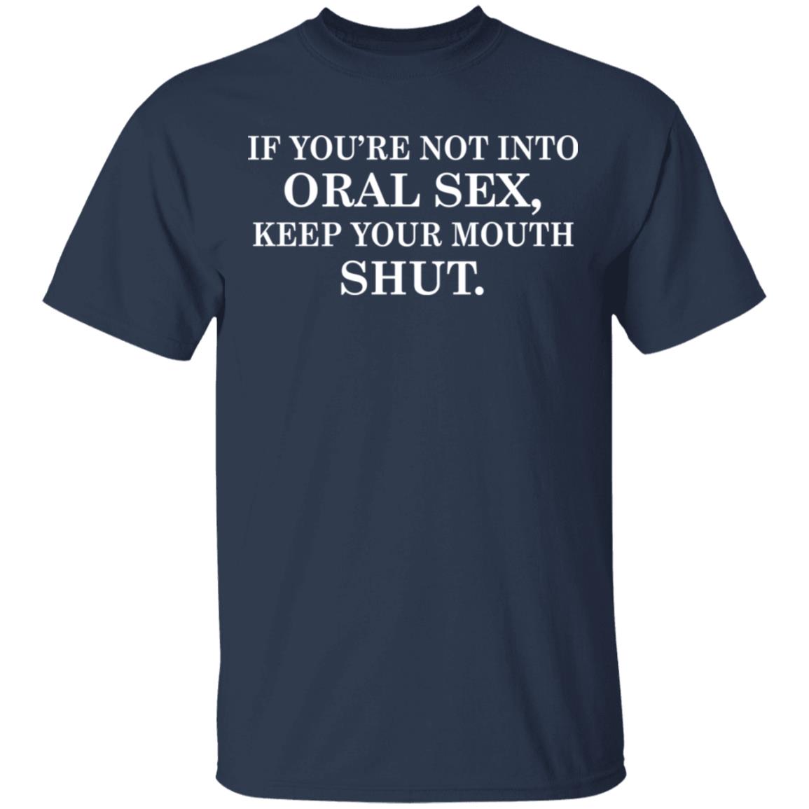 If You Re Not Into Oral Sex Keep Your Mouth Shutshirt Allbluetees Online T Shirt Store