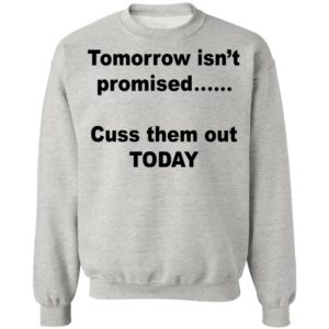Tomorrow Ins’t Promised Cuss Them Out Today Shirt
