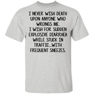 I Never Wish Death Upon Anyone Who Wrongs Me Shirt