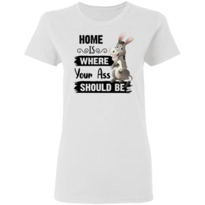 Home Is Where Your Ass Should Be Shirt