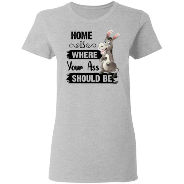 Home Is Where Your Ass Should Be Shirt