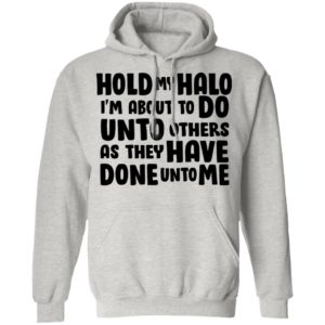 Hold My Halo I’m About To Do Unto Others As They Have Done Unto Me Shirt