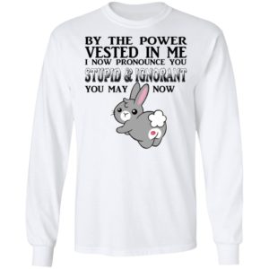 By The Power Vested In Me I Now Pronounce You Stupid And Ignorant Shirt