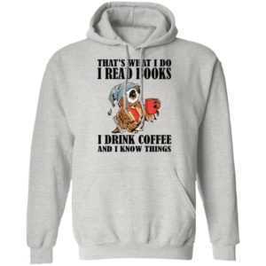 That’s What I Do I Read Books I Drink Coffee And I Know Things Shirt