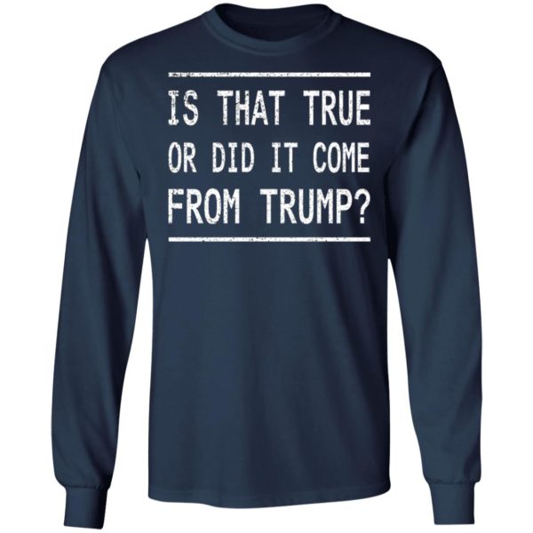 Is That True Or Did It Come From Trump Shirt