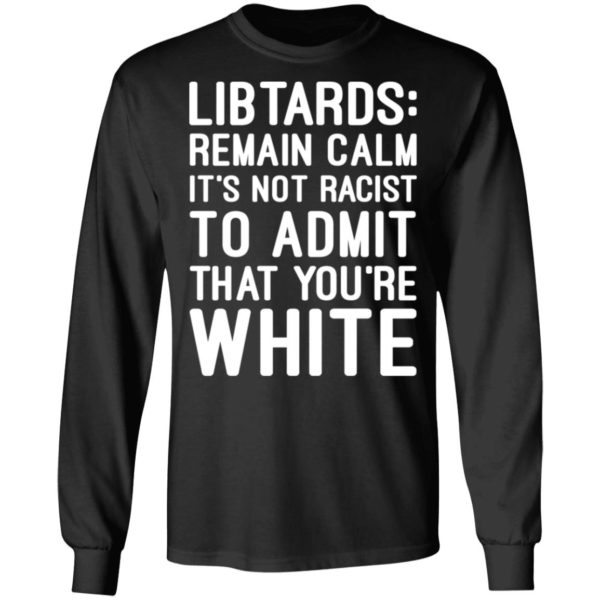 Libtards Remain Calm It’s Not Racist To Admit That You’re White Shirt